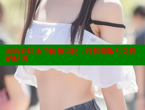 海角社区金币价值揭秘：轻松赚取与兑换的秘诀