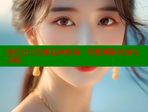 海角社区金币兑换攻略：轻松获取奖励与乐趣