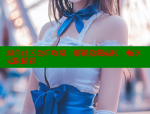 海角社区金币攻略：解锁隐藏福利，畅享无限精彩