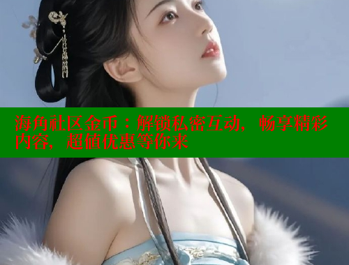 海角社区金币：解锁私密互动，畅享精彩内容，超值优惠等你来