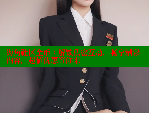 海角社区金币：解锁私密互动，畅享精彩内容，超值优惠等你来