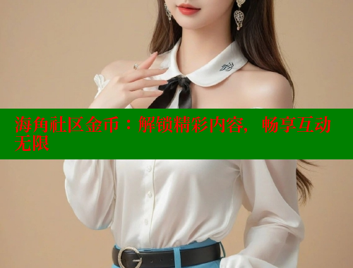 海角社区金币：解锁精彩内容，畅享互动无限