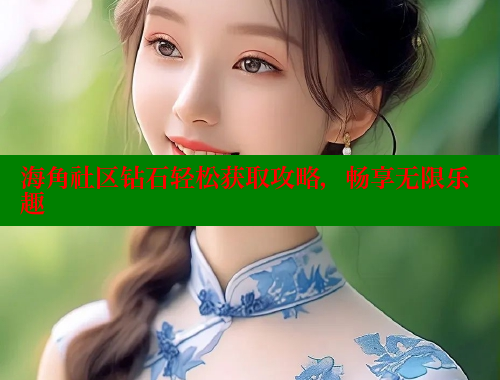 海角社区钻石轻松获取攻略，畅享无限乐趣