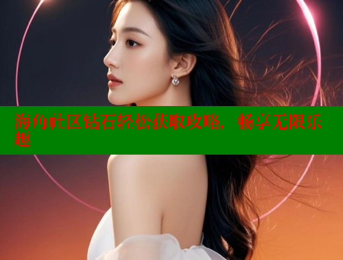 海角社区钻石轻松获取攻略，畅享无限乐趣