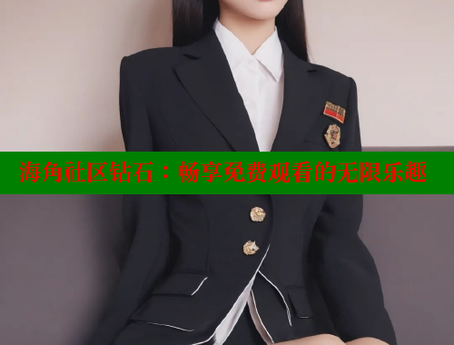 海角社区钻石：畅享免费观看的无限乐趣