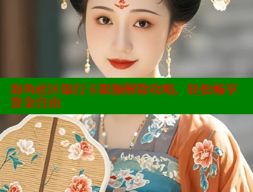海角社区银行卡限额解除攻略，轻松畅享资金自由