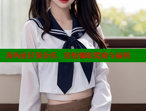 海角社区领金币，轻松赚取奖励与福利