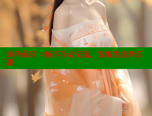海角社区：畅享互动交流，发现生活新乐趣