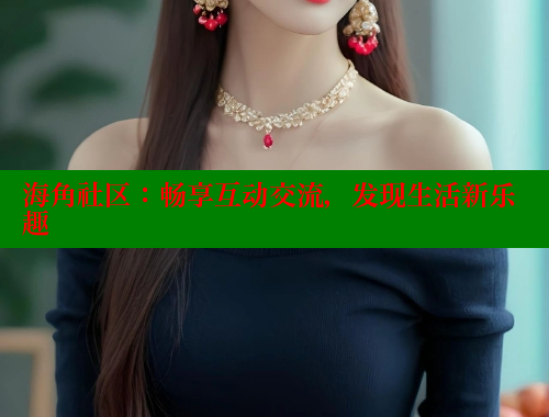 海角社区：畅享互动交流，发现生活新乐趣