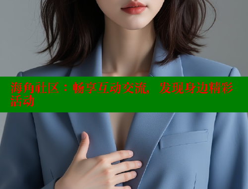海角社区：畅享互动交流，发现身边精彩活动