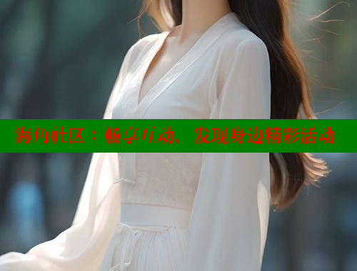 海角社区：畅享互动，发现身边精彩活动