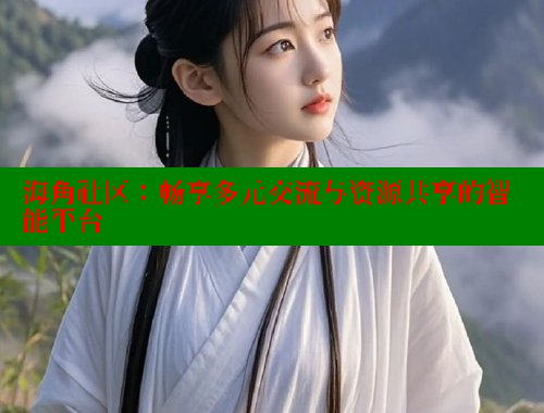 海角社区：畅享多元交流与资源共享的智能平台