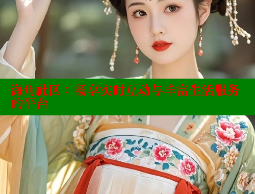 海角社区：畅享实时互动与丰富生活服务的平台