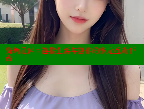 海角社区：连接生活与创作的多元互动平台