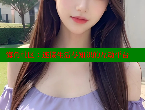 海角社区：连接生活与知识的互动平台