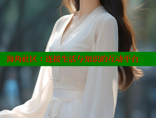 海角社区：连接生活与知识的互动平台