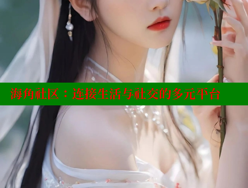 海角社区：连接生活与社交的多元平台