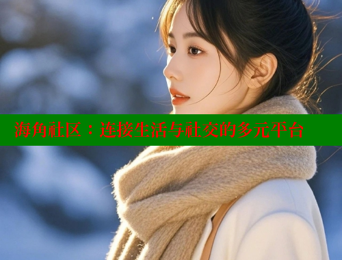 海角社区：连接生活与社交的多元平台