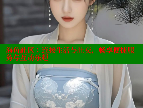 海角社区：连接生活与社交，畅享便捷服务与互动乐趣