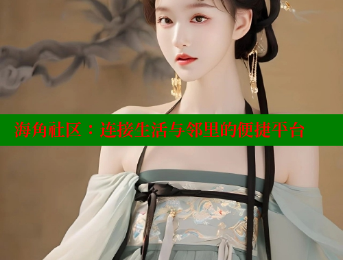 海角社区：连接生活与邻里的便捷平台