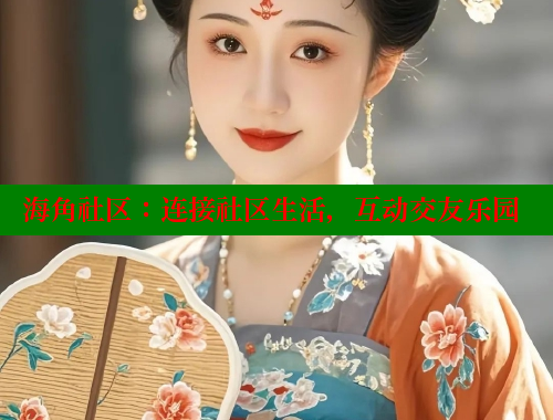 海角社区：连接社区生活，互动交友乐园