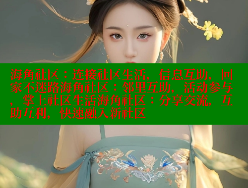 海角社区：连接社区生活，信息互助，回家不迷路海角社区：邻里互助，活动参与，掌上社区生活海角社区：分享交流，互助互利，快速融入新社区