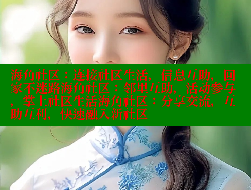 海角社区：连接社区生活，信息互助，回家不迷路海角社区：邻里互助，活动参与，掌上社区生活海角社区：分享交流，互助互利，快速融入新社区