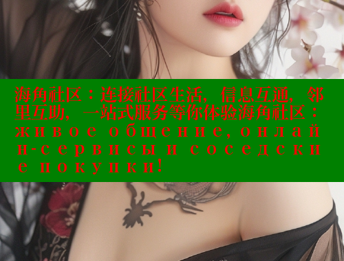 海角社区：连接社区生活，信息互通，邻里互助，一站式服务等你体验海角社区： живое общение, онлайн-сервисы и соседские покупки!