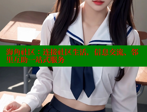 海角社区：连接社区生活，信息交流、邻里互助一站式服务