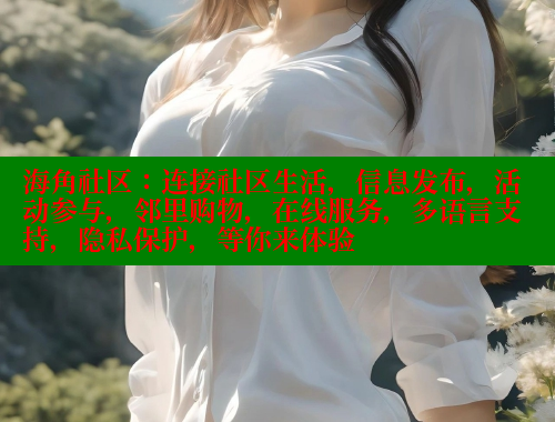 海角社区：连接社区生活，信息发布，活动参与，邻里购物，在线服务，多语言支持，隐私保护，等你来体验