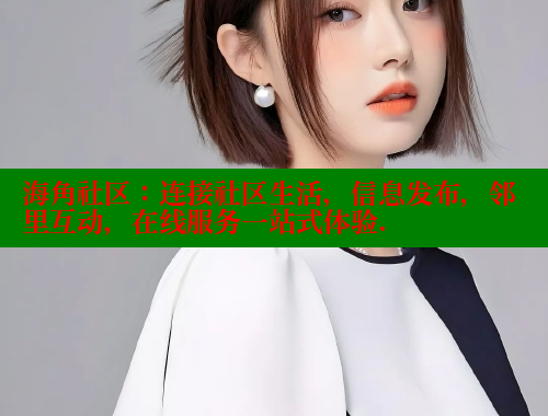 海角社区：连接社区生活，信息发布，邻里互动，在线服务一站式体验.