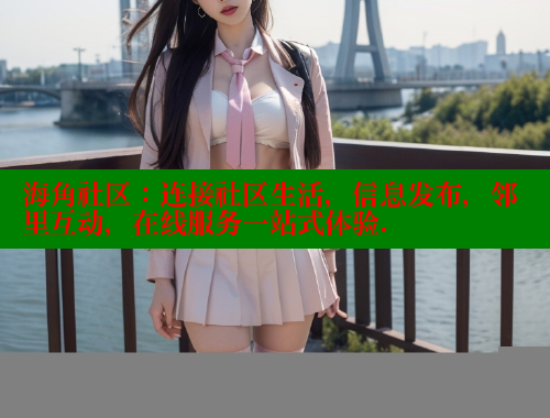 海角社区：连接社区生活，信息发布，邻里互动，在线服务一站式体验.