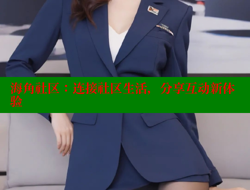 海角社区：连接社区生活，分享互动新体验