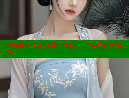 海角社区：连接社区生活，分享互动新体验