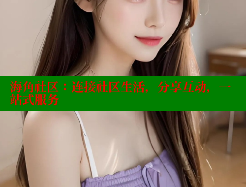 海角社区：连接社区生活，分享互动，一站式服务