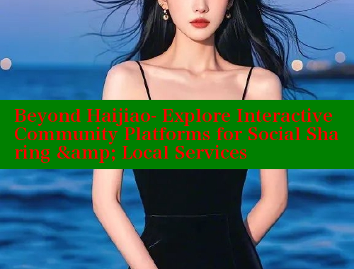 Beyond Haijiao- Explore Interactive Community Platforms for Social Sharing &amp; Local Services