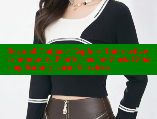 Beyond Haijiao- Explore Interactive Community Platforms for Social Sharing & Local Services