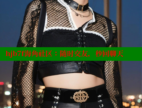 hjb7f海角社区：随时交友，秒回聊天