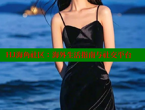 HJ海角社区：海外生活指南与社交平台