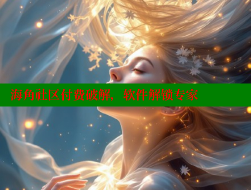 海角社区付费破解，软件解锁专家