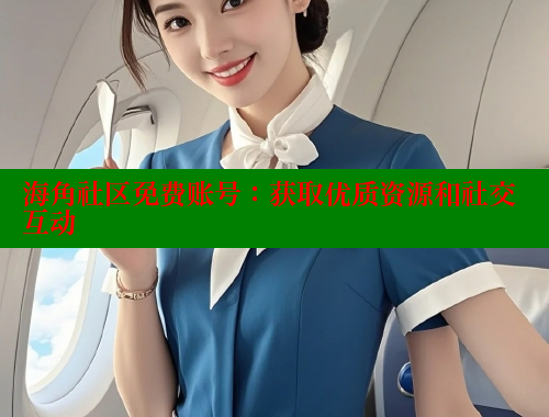 海角社区免费账号：获取优质资源和社交互动