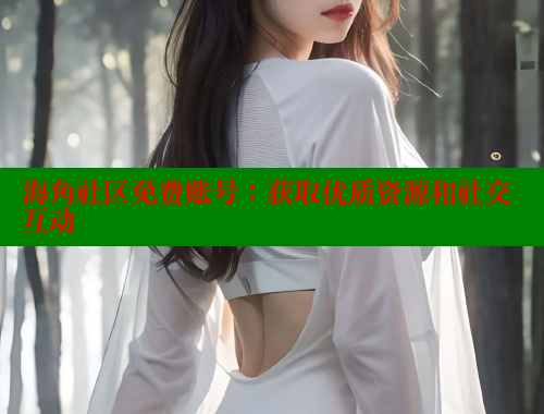 海角社区免费账号：获取优质资源和社交互动