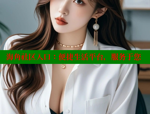 海角社区入口：便捷生活平台，服务于您