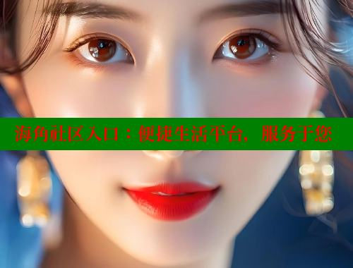 海角社区入口：便捷生活平台，服务于您