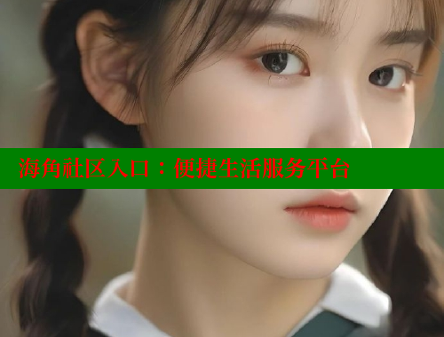 海角社区入口：便捷生活服务平台