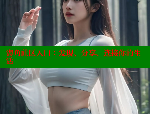 海角社区入口：发现、分享、连接你的生活
