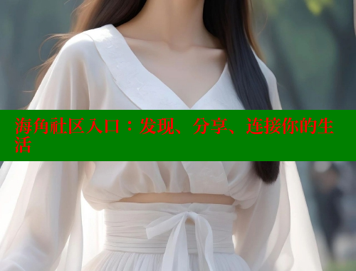 海角社区入口：发现、分享、连接你的生活