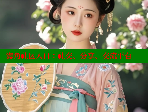 海角社区入口：社交、分享、交流平台