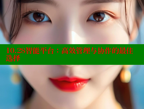 10.28智能平台：高效管理与协作的最佳选择
