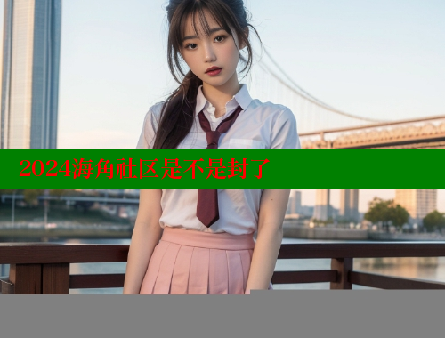 2024海角社区是不是封了